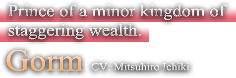 Prince of a minor kingdom of staggering wealth. CV: Mitsuhiro Ichiki